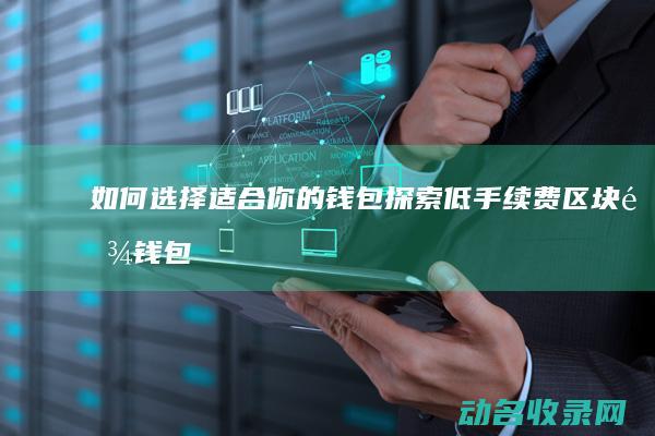 如何选择适合你的钱包 探索低手续费区块链钱包 (如何选择适合自己的眼镜)