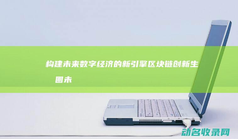 构建未来数字经济的新引擎 区块链创新生态圈 (未来数字化)