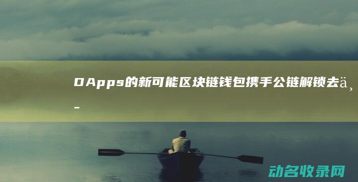 DApps 的新可能 区块链钱包携手公链 解锁去中心化应用