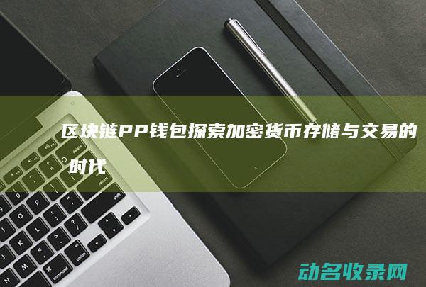 区块链PP钱包 探索加密货币存储与交易的新时代 (区块链金融ppt)