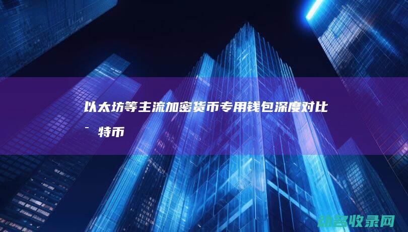 以太坊等主流加密货币专用钱包深度对比 比特币 (以太坊主流客户端Geth架构)