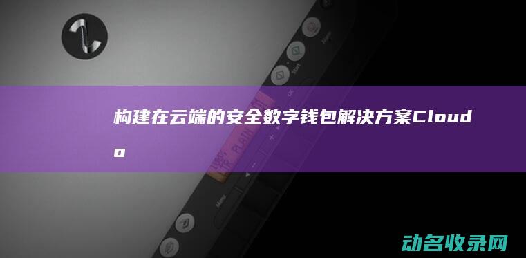 构建在云端的安全数字钱包解决方案 Cloud区块链钱包 (构建在云端的英语)