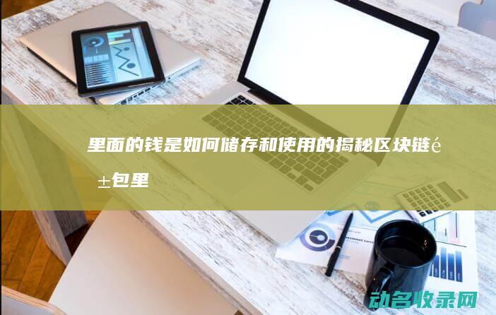 里面的钱是如何储存和使用的 揭秘区块链钱包 (里面的钱是如何赚的)
