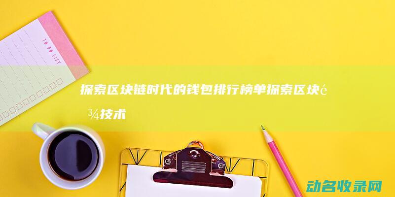 探索区块链时代的钱包排行榜单 (探索区块链技术在什么方面的应用)
