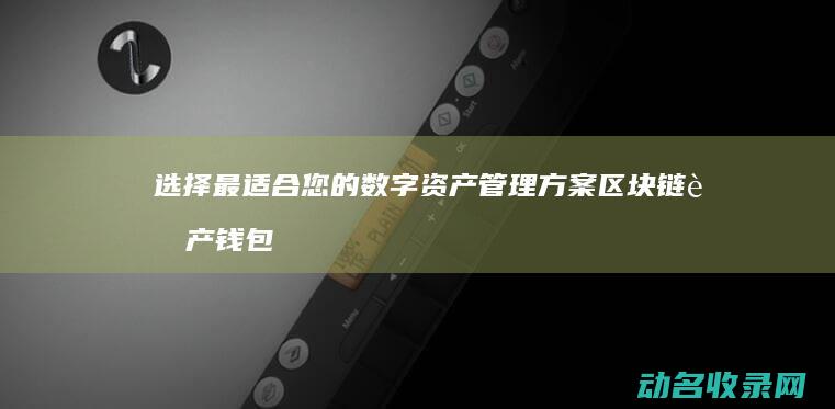 选择最适合您的数字资产管理方案 区块链资产钱包比较 (选择适合你的)