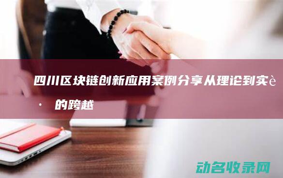 四川区块链创新应用案例分享 从理论到实践的跨越 (四川区块链创始人是谁)