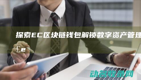 探索EC区块链钱包 解锁数字资产管理新时代 (ec区块链如何)