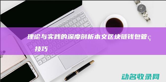 理论与实践的深度剖析本文 区块链钱包管理技巧 (理论与实践的关系)