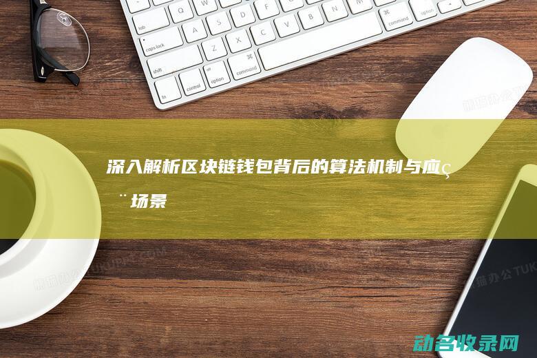 深入解析区块链钱包背后的算法机制与应用场景 (深入解析区块链产业)