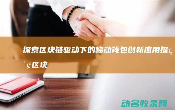 探索区块链驱动下的移动钱包创新应用 (探索区块链技术)