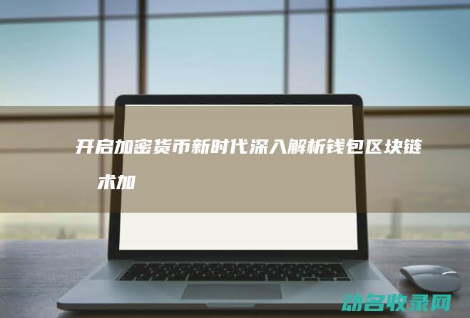 开启加密货币新时代 深入解析钱包区块链技术 (加密货币怎么用)