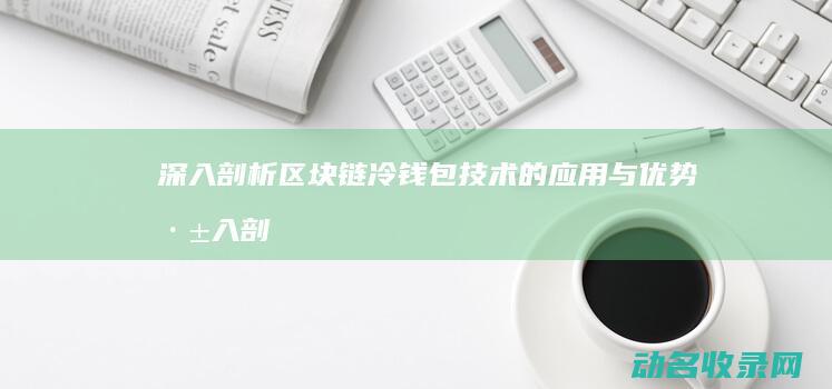 深入剖析区块链冷钱包技术的应用与优势 (深入剖析区块链工作)