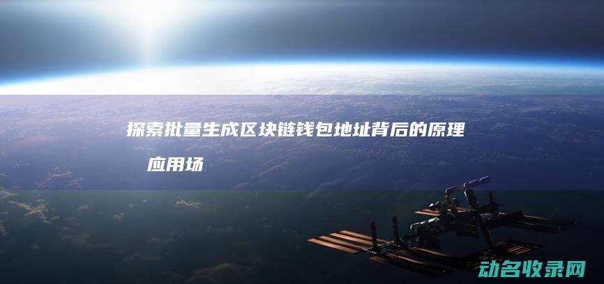 探索批量生成区块链钱包地址背后的原理及应用场景 (批量生成工具)