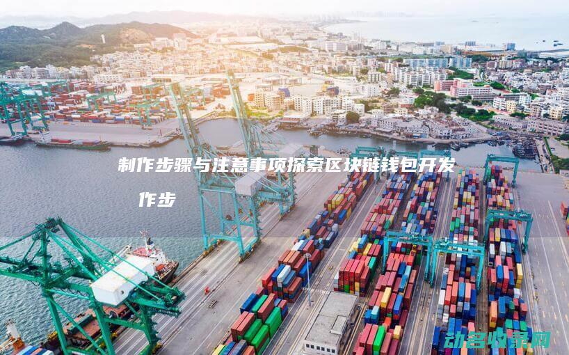 制作步骤与注意事项 探索区块链钱包开发 (制作步骤是什么)