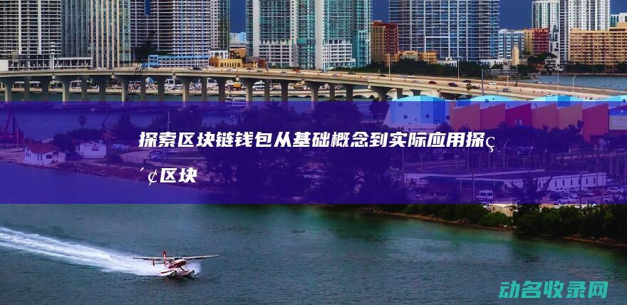 探索区块链钱包 从基础概念到实际应用 (探索区块链技术)