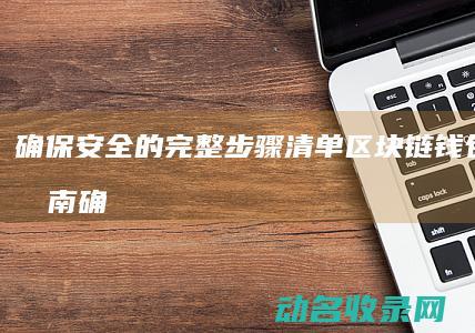 确保安全的完整步骤清单 区块链钱包下载指南 (确保安全的完善措施)