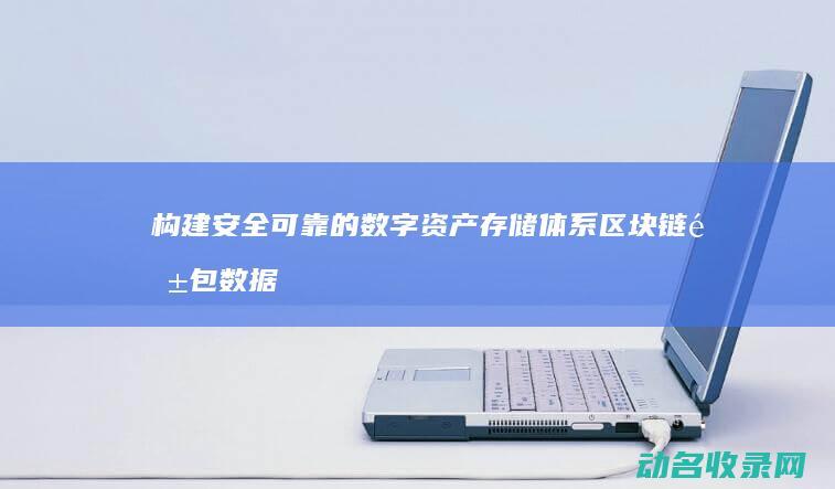 构建安全可靠的数字资产存储体系 区块链钱包数据库技术 (构建安全可靠的系统)