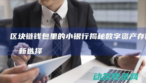 区块链钱包里的小银行 揭秘数字资产存储的新选择 (区块链钱包里面有什么)