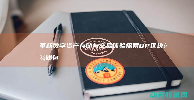 革新数字资产存储与交易体验 探索DP区块链钱包 (革新数字资产是指什么)