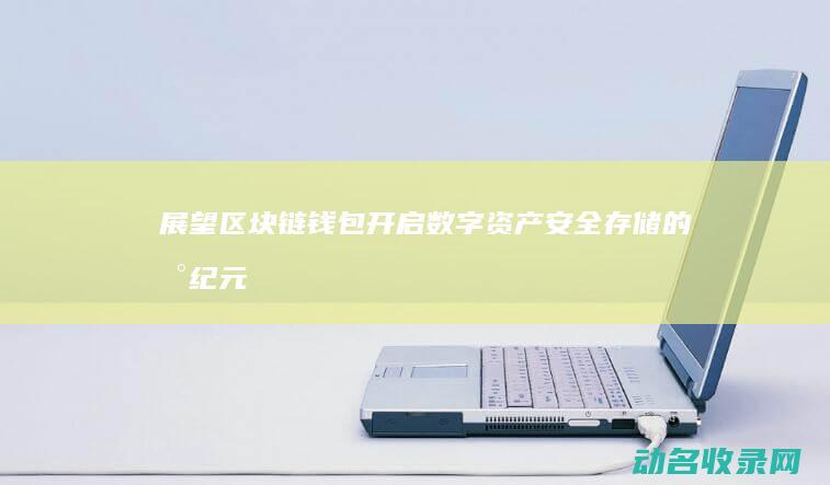 展望区块链钱包 开启数字资产安全存储的新纪元 (展望2021:区块链十大趋势)