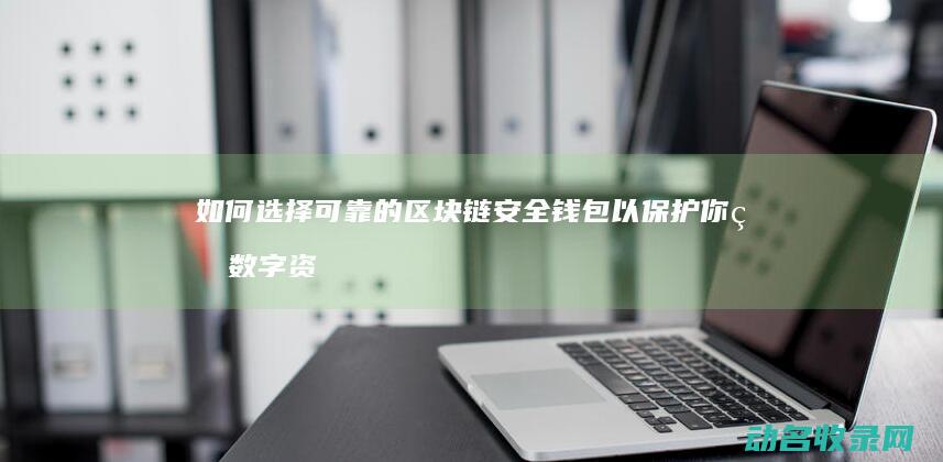 如何选择可靠的区块链安全钱包以保护你的数字资产 (如何选择可靠的展厅设计公司)