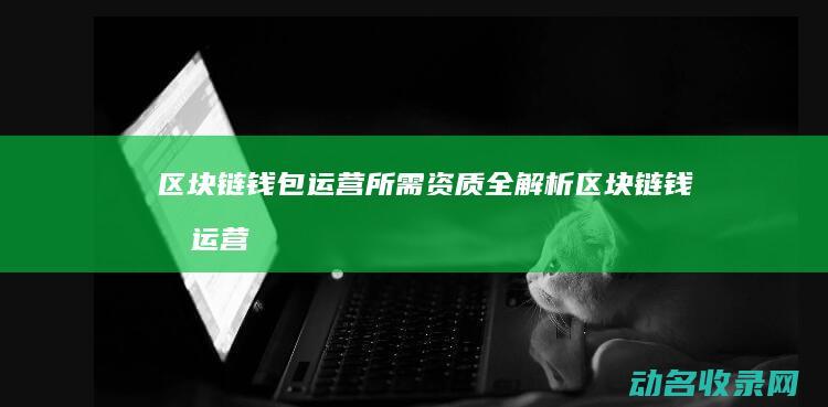 区块链钱包运营所需资质全解析 (区块链钱包运营方案)