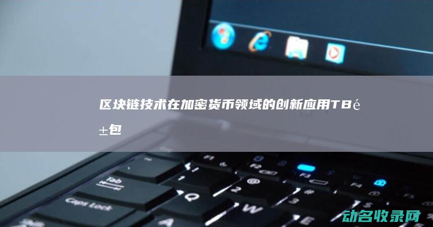 区块链技术在加密货币领域的创新应用 TB钱包 (区块链技术在供给侧改革中的作用)