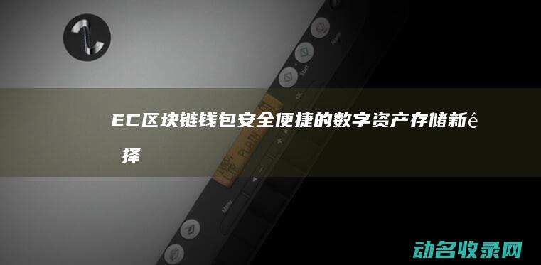 EC区块链钱包 安全便捷的数字资产存储新选择 (ec区块链如何)