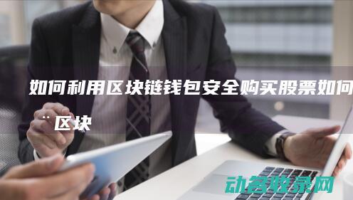 如何利用区块链钱包安全购买股票 (如何利用区块链分润)