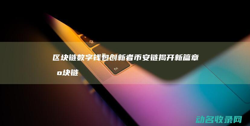 区块链数字钱包创新者 币安链揭开新篇章 (区块链数字钱包有哪些)