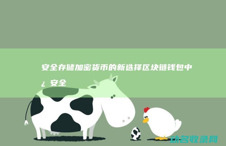 安全存储加密货币的新选择 区块链钱包中心 (安全存储加密存储,多重加固,严守隐私不外泄视频AI看智)