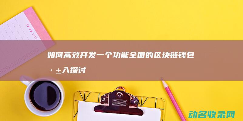 如何高效开发一个功能全面的区块链钱包 深入探讨 (如何高效开发渠道商,扩大产品销售)