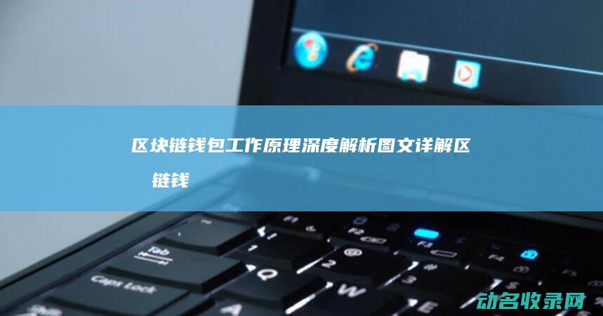 区块链钱包工作原理深度解析图文详解 (区块链钱包工具有哪些)