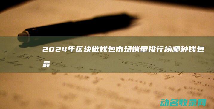 2024年区块链钱包市场销量排行榜 哪种钱包最畅销 (2024年全球经济增长率为多少)