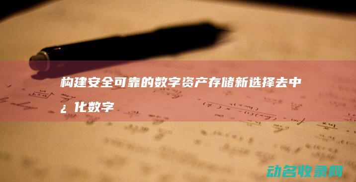 构建安全可靠的数字资产存储新选择 去中心化数字区块链钱包 (构建安全可靠的系统)