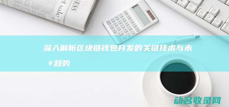 深入解析区块链钱包开发的关键技术与未来趋势 (深入解析区块链技术)