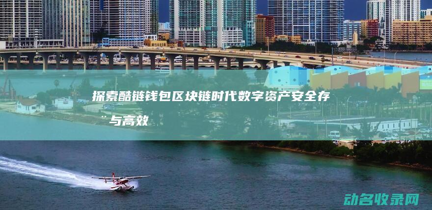 探索酷链钱包 区块链时代数字资产安全存储与高效交易的创新解决方案 (探索酷链钱包怎么用)