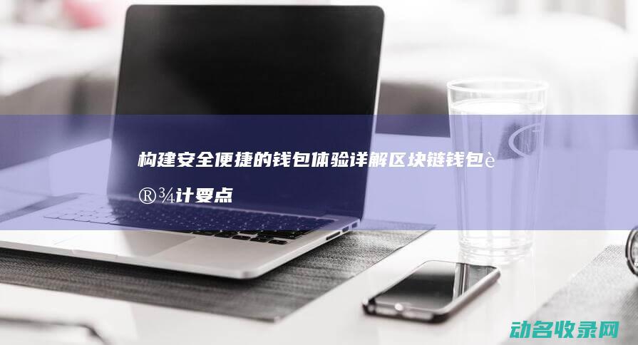 构建安全 便捷的钱包体验 详解区块链钱包设计要点 (构建安全便捷的现代综合交通运输体系存在问题)