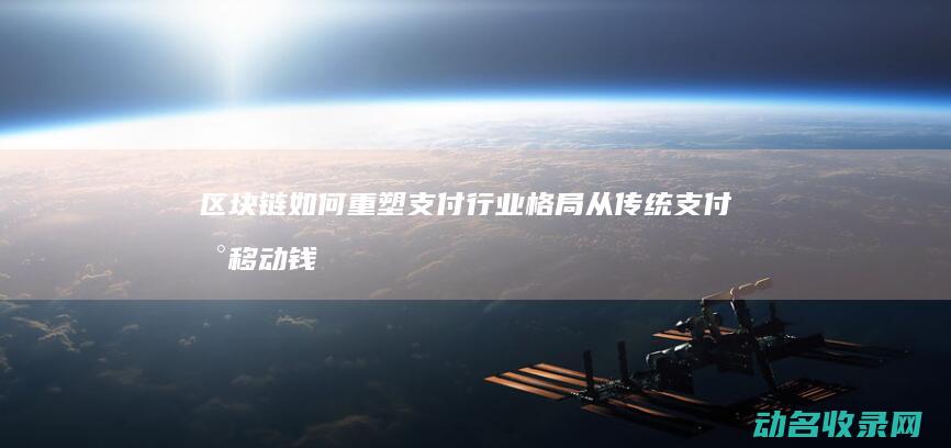 区块链如何重塑支付行业格局 从传统支付到移动钱包 (区块链如何重塑供应链)
