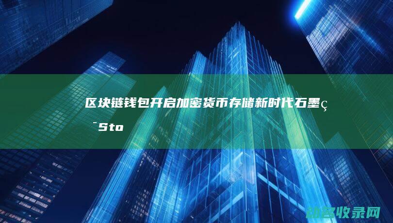 区块链钱包 开启加密货币存储新时代 石墨烯 Stone (区块链钱包开发教程)