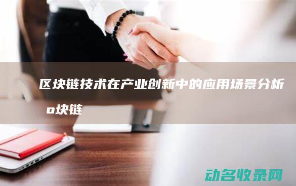 区块链技术在产业创新中的应用场景分析 (区块链技术在供给侧改革中的作用)