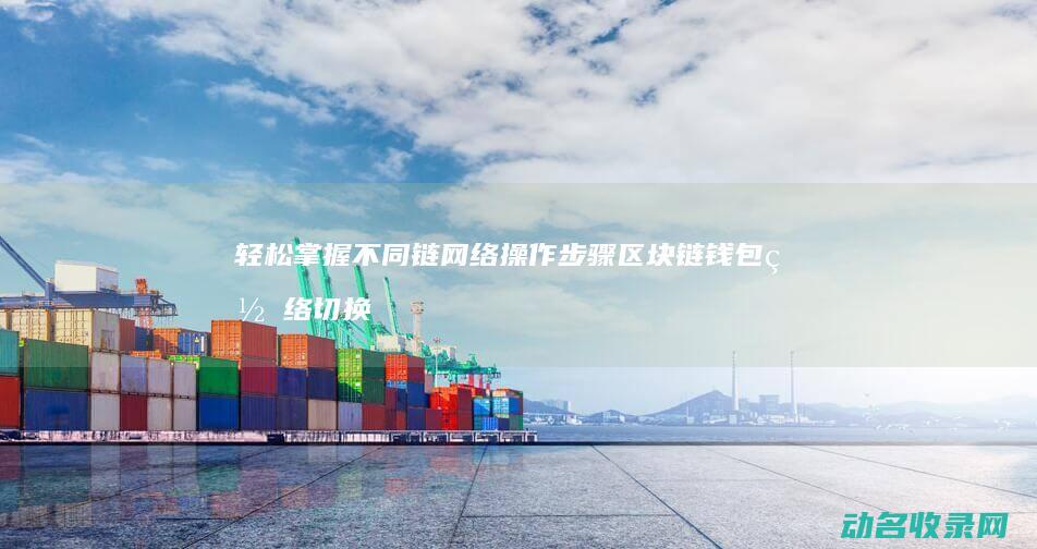 轻松掌握不同链网络操作步骤 区块链钱包网络切换指南 (轻松掌握不同的英语)