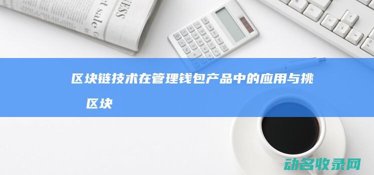 区块链技术在管理钱包产品中的应用与挑战 (区块链技术在供给侧改革中的作用)