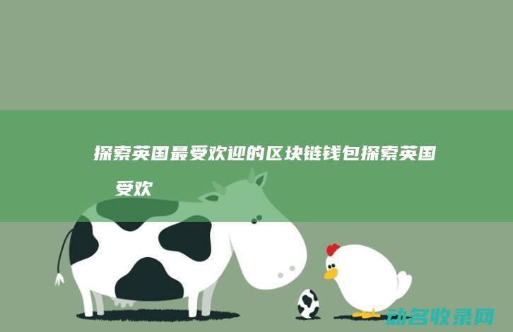 探索英国最受欢迎的区块链钱包 (探索英国最受欢迎的人)