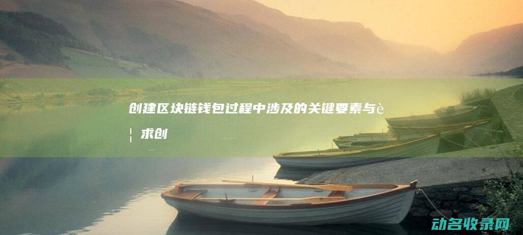 创建区块链钱包过程中涉及的关键要素与要求 (创建区块链钱包的方法)